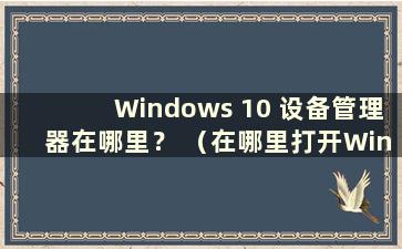 Windows 10 设备管理器在哪里？ （在哪里打开Windows 10设备管理器）